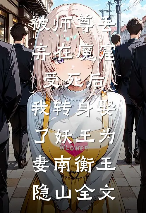 被师尊丢弃在魔窟受死后，我转身娶了妖王为妻南衡玉隐山全文