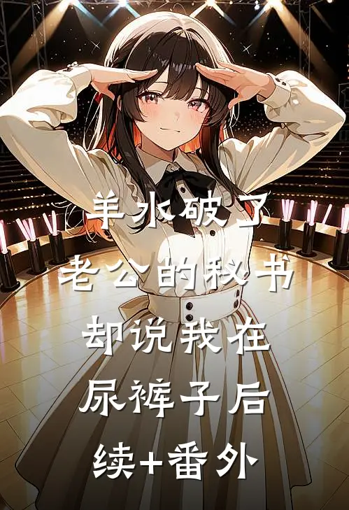 羊水破了，老公的秘书却说我在尿裤子后续+番外