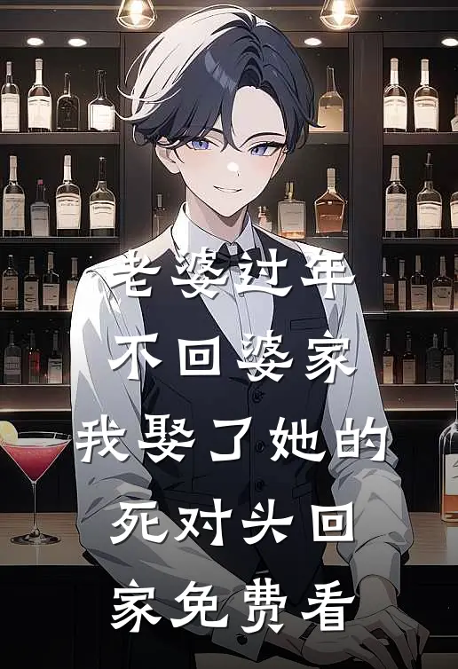 老婆过年不回婆家，我娶了她的死对头回家免费看