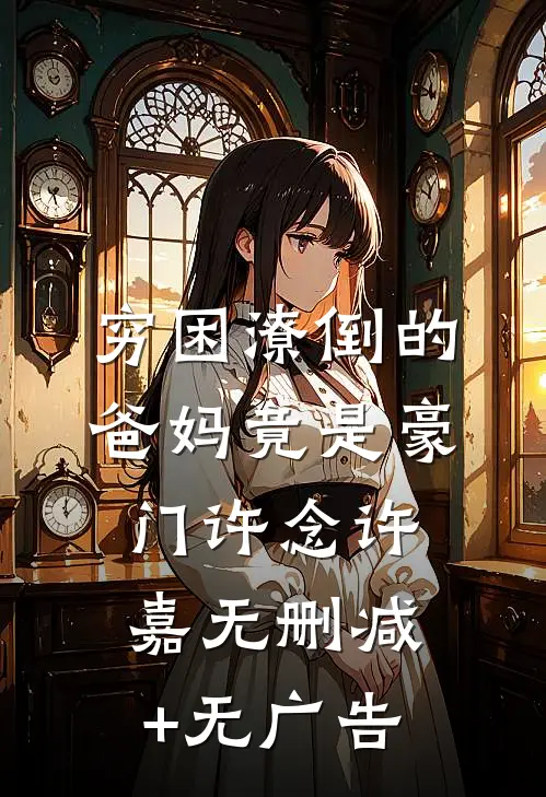 穷困潦倒的爸妈竟是豪门许念许嘉无删减+无广告