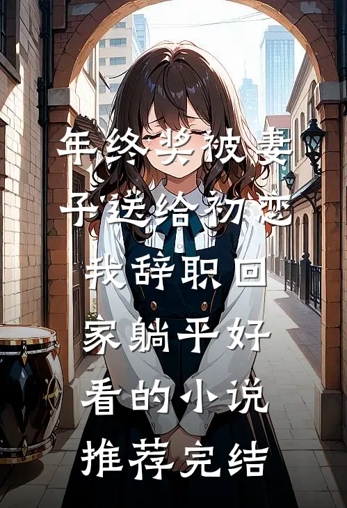 年终奖被妻子送给初恋，我辞职回家躺平好看的小说推荐完结