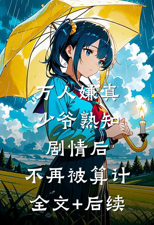 万人嫌真少爷熟知剧情后，不再被算计全文+后续