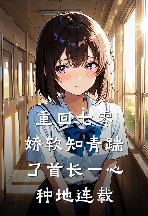 重回七零，娇软知青踹了首长一心种地连载