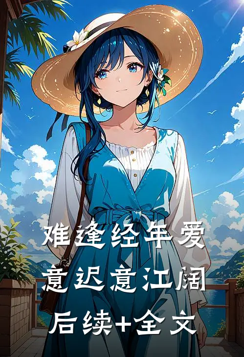 难逢经年爱意迟意江阔后续+全文
