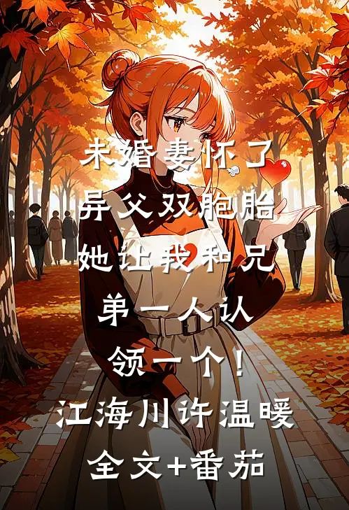 未婚妻怀了异父双胞胎，她让我和兄弟一人认领一个！江海川许温暖全文+番茄