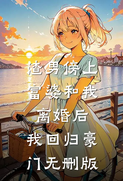 渣男傍上富婆和我离婚后，我回归豪门无删版