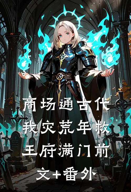 商场通古代，我灾荒年救王府满门前文+番外