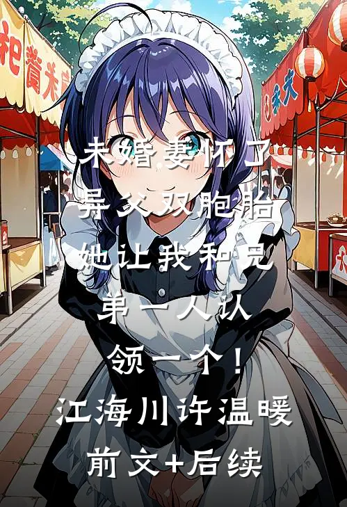 未婚妻怀了异父双胞胎，她让我和兄弟一人认领一个！江海川许温暖前文+后续