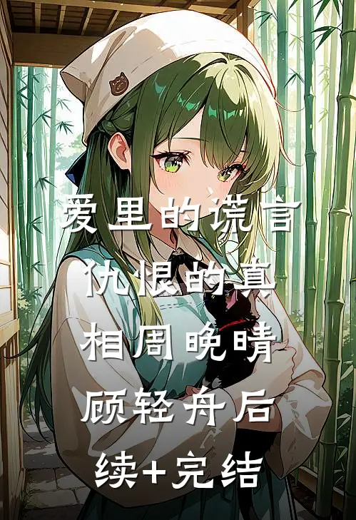 爱里的谎言，仇恨的真相周晚晴顾轻舟后续+完结