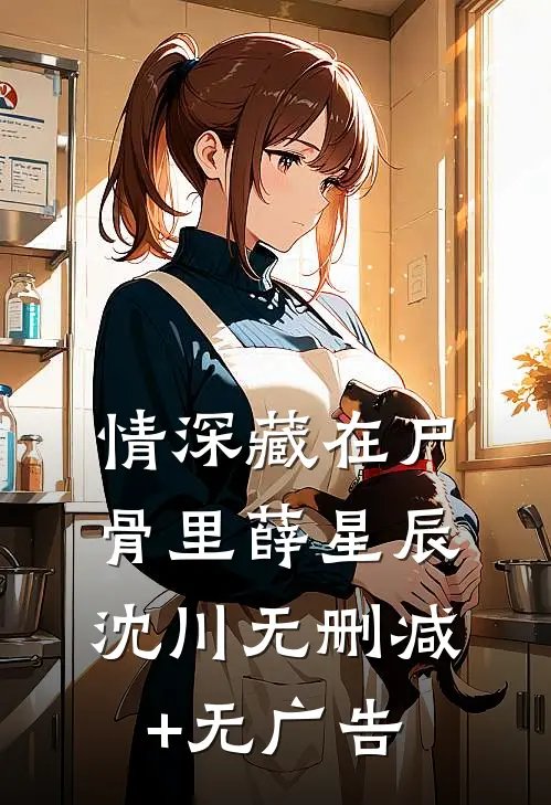 情深藏在尸骨里薛星辰沈川无删减+无广告