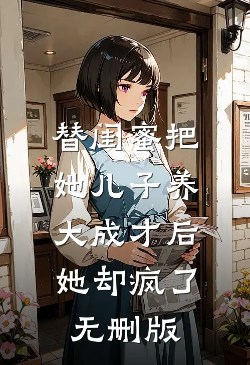 替闺蜜把她儿子养大成才后，她却疯了无删版