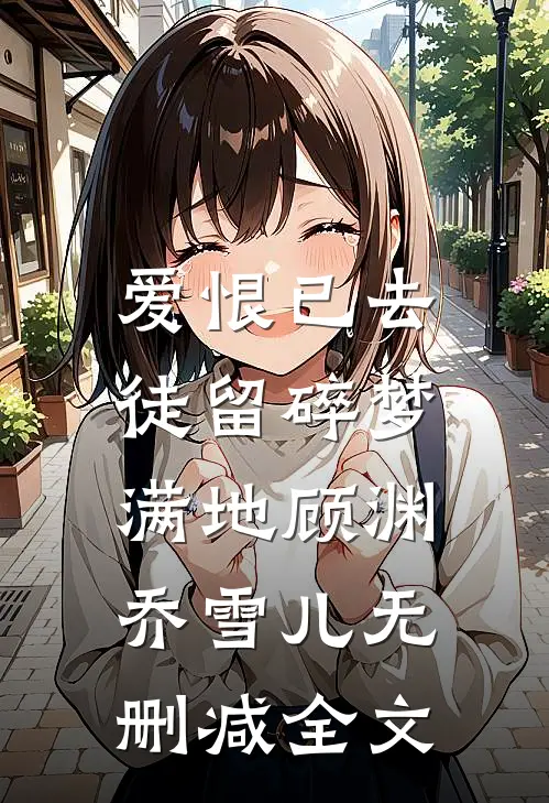爱恨已去，徒留碎梦满地顾渊乔雪儿无删减全文