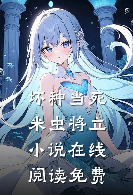 坏种当死，米虫将立小说在线阅读免费