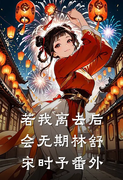 若我离去后会无期林舒宋时予番外