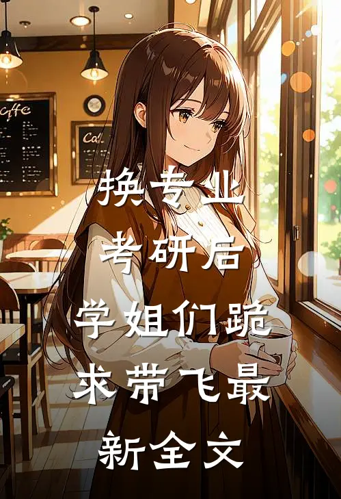 换专业考研后，学姐们跪求带飞最新全文