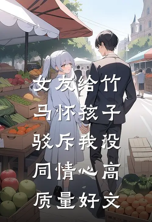 女友给竹马怀孩子，驳斥我没同情心高质量好文