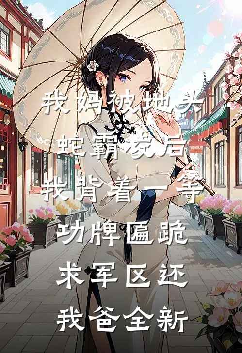 我妈被地头蛇霸凌后，我背着一等功牌匾跪求军区还我爸全新
