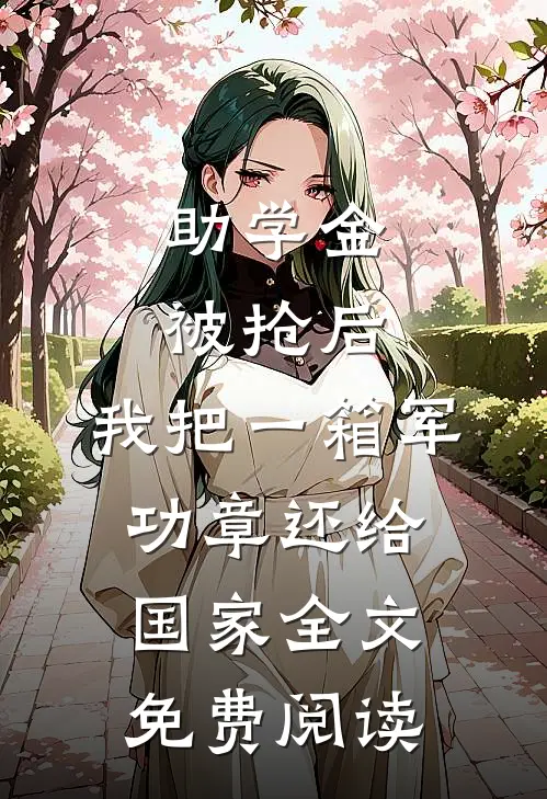 助学金被抢后，我把一箱军功章还给国家全文免费阅读