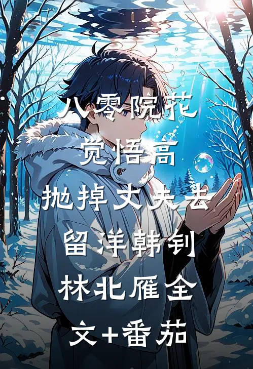 八零院花觉悟高，抛掉丈夫去留洋韩钊林北雁全文+番茄