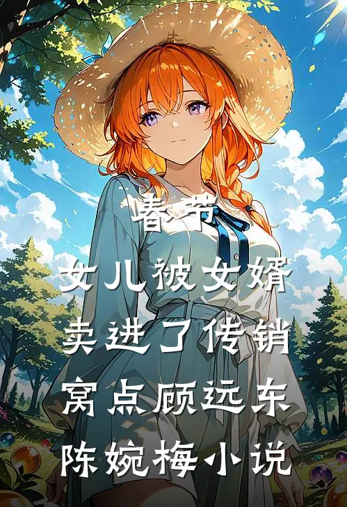 春节，女儿被女婿卖进了传销窝点顾远东陈婉梅小说