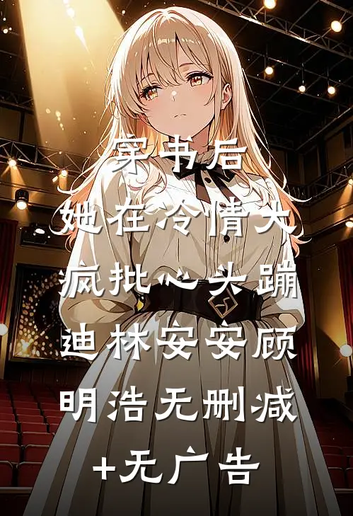 穿书后，她在冷情大疯批心头蹦迪林安安顾明浩无删减+无广告