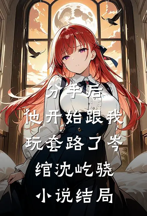 分手后，他开始跟我玩套路了岑绾沈屹骁小说结局