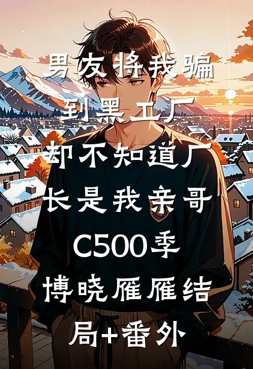男友将我骗到黑工厂，却不知道厂长是我亲哥C500季博晓雁雁结局+番外