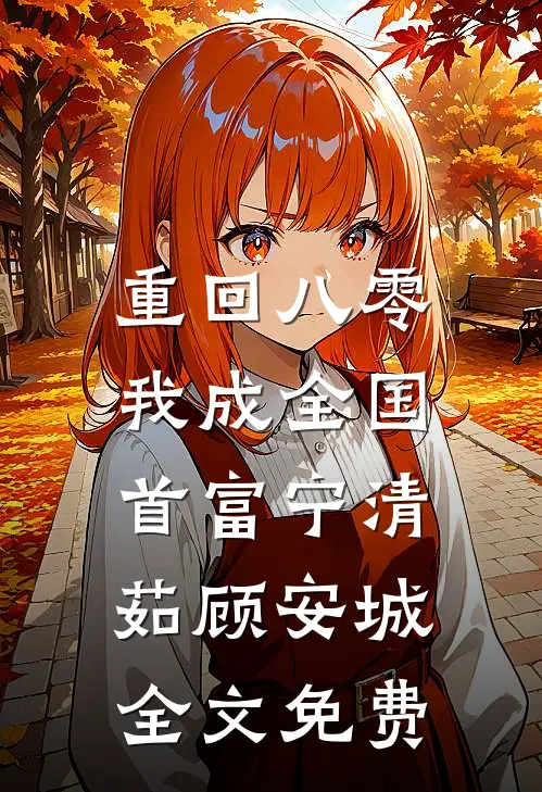 重回八零，我成全国首富宁清茹顾安城全文免费