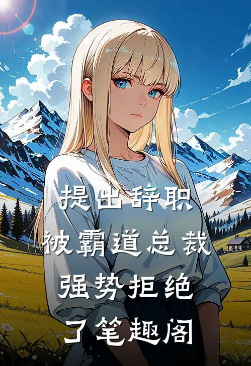 提出辞职，被霸道总裁强势拒绝了笔趣阁