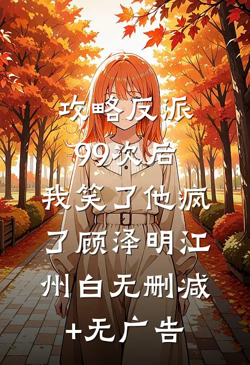 攻略反派99次后，我笑了他疯了顾泽明江州白无删减+无广告