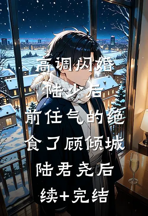 高调闪婚陆少后，前任气的绝食了顾倾城陆君尧后续+完结