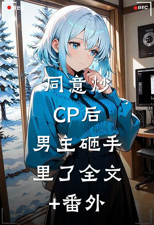 同意炒CP后，男主砸手里了全文+番外