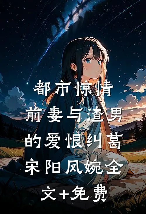 都市惊情：前妻与渣男的爱恨纠葛宋阳凤婉全文+免费