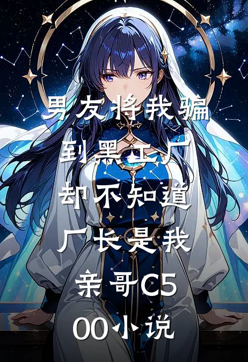 男友将我骗到黑工厂，却不知道厂长是我亲哥C500小说
