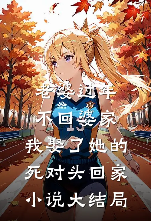 老婆过年不回婆家，我娶了她的死对头回家小说大结局