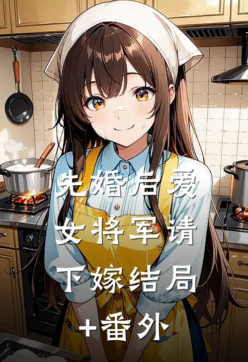 先婚后爱，女将军请下嫁结局+番外