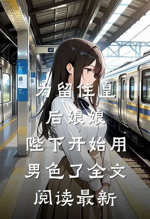 为留住皇后娘娘，陛下开始用男色了全文阅读最新