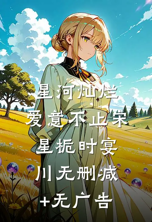 星河灿烂，爱意不止宋星栀时宴川无删减+无广告