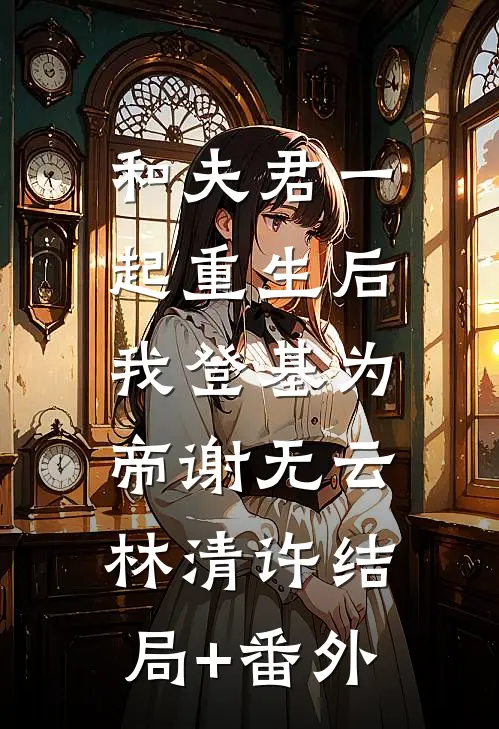 和夫君一起重生后，我登基为帝谢无云林清许结局+番外