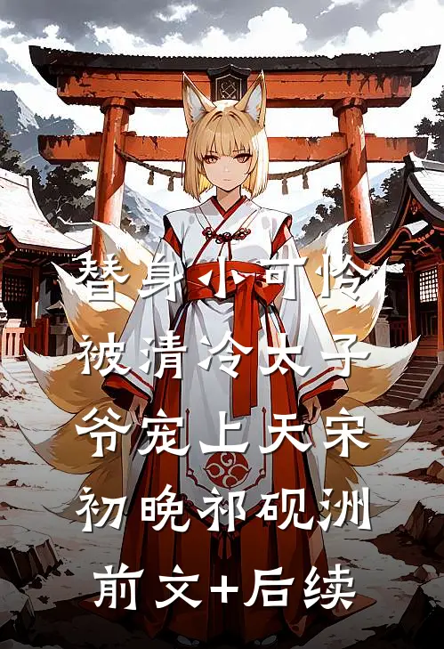 替身小可怜，被清冷太子爷宠上天宋初晚祁砚洲前文+后续