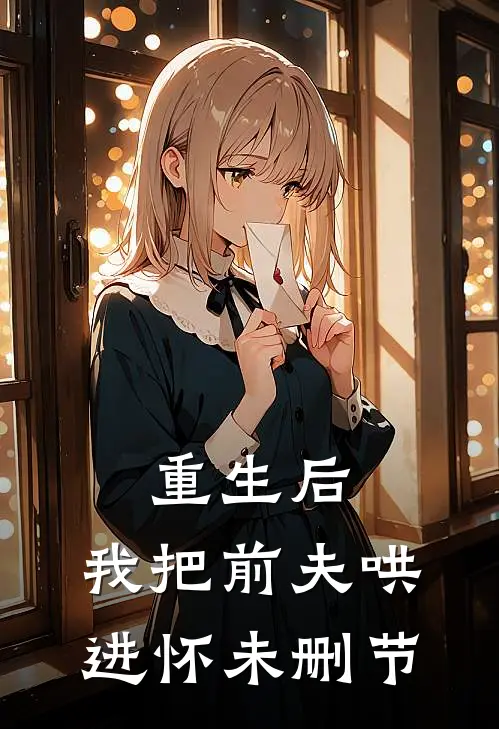 重生后，我把前夫哄进怀未删节