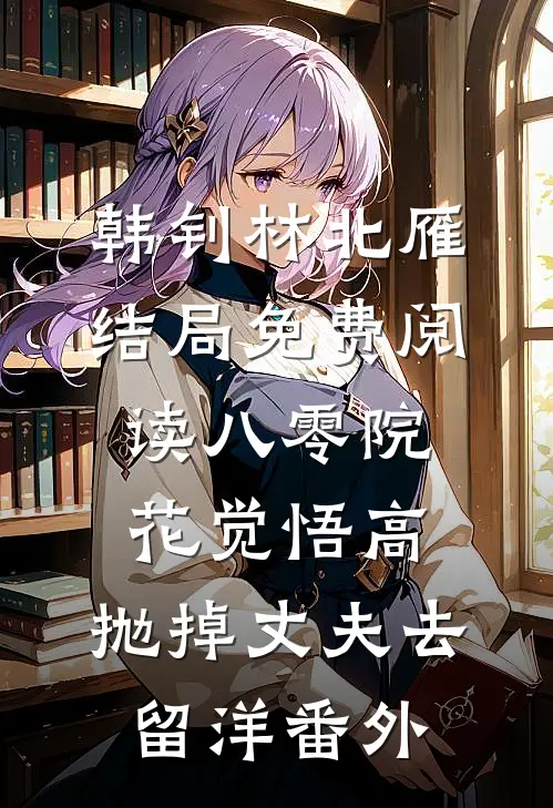 韩钊林北雁结局免费阅读八零院花觉悟高，抛掉丈夫去留洋番外
