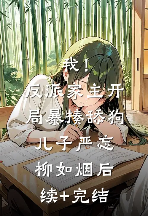 我！反派家主，开局暴揍舔狗儿子严忘柳如烟后续+完结