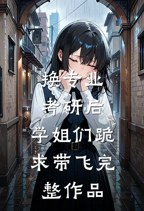 换专业考研后，学姐们跪求带飞完整作品