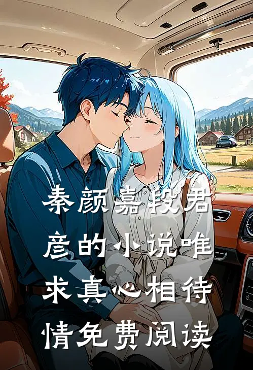 秦颜嘉段君彦的小说唯求真心相待情免费阅读