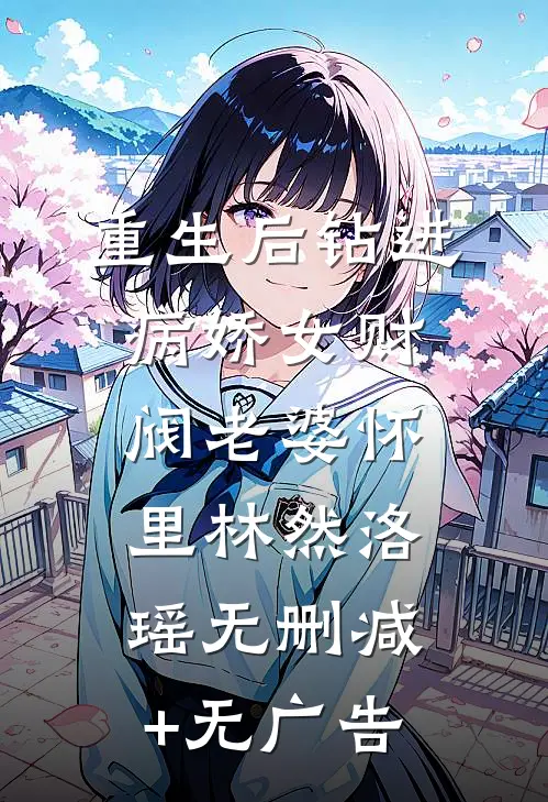 重生后钻进病娇女财阀老婆怀里林然洛瑶无删减+无广告