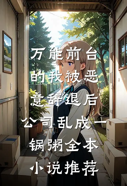 万能前台的我被恶意辞退后，公司乱成一锅粥全本小说推荐