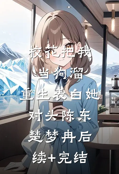 校花把我当狗溜，重生表白她对头陈东楚梦冉后续+完结