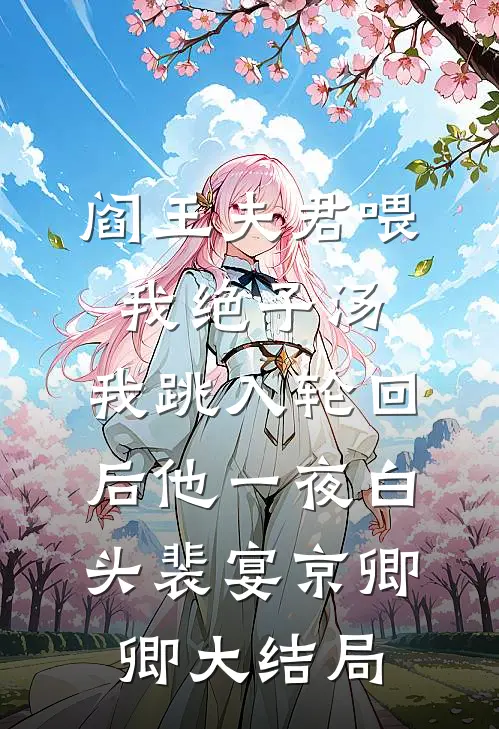 阎王夫君喂我绝子汤，我跳入轮回后他一夜白头裴宴京卿卿大结局