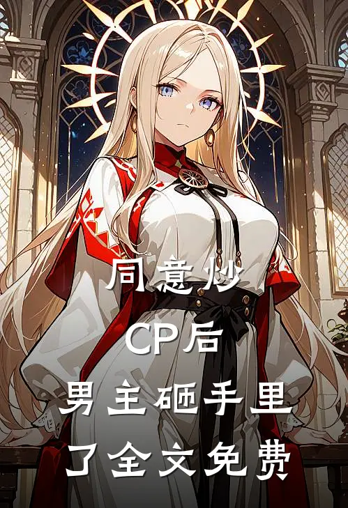 同意炒CP后，男主砸手里了全文免费